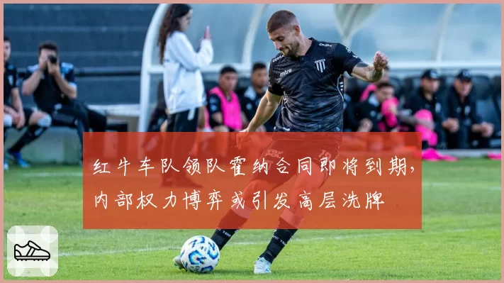 红牛车队领队霍纳合同即将到期，内部权力博弈或引发高层洗牌