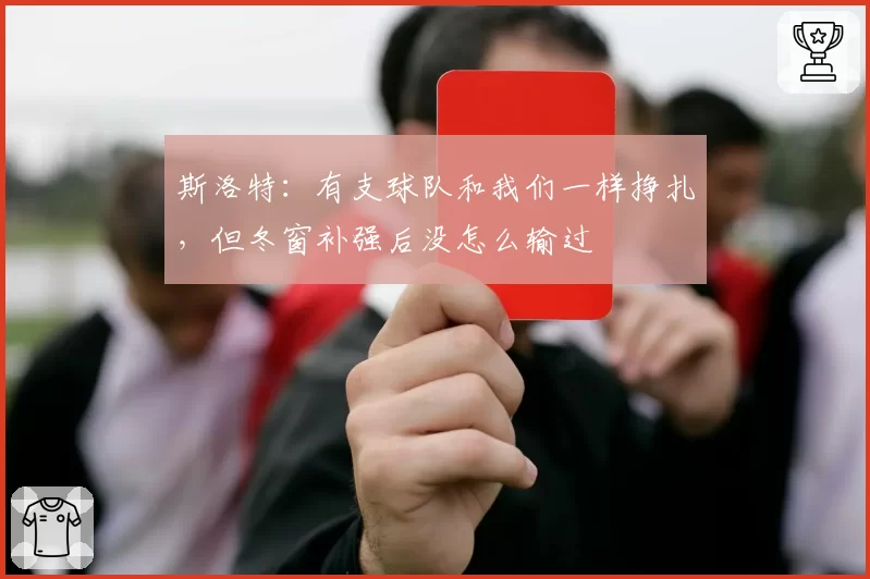斯洛特:有支球队和我们一样挣扎,但冬窗补强后没怎么输过