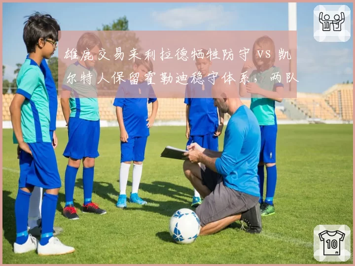 雄鹿交易来利拉德牺牲防守 vs 凯尔特人保留霍勒迪稳守体系，两队控卫升级思路分析