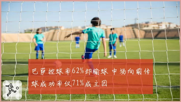 巴萨控球率62%却输球 中场向前传球成功率仅71%成主因