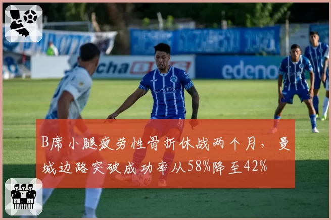 B席小腿疲劳性骨折休战两个月,曼城边路突破成功率从58%降至42%