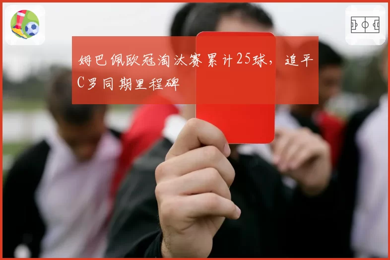 姆巴佩欧冠淘汰赛累计25球，追平C罗同期里程碑