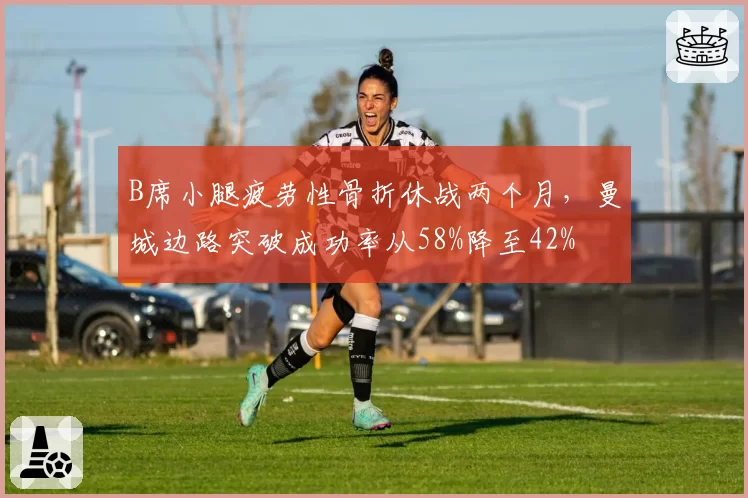 B席小腿疲劳性骨折休战两个月,曼城边路突破成功率从58%降至42%