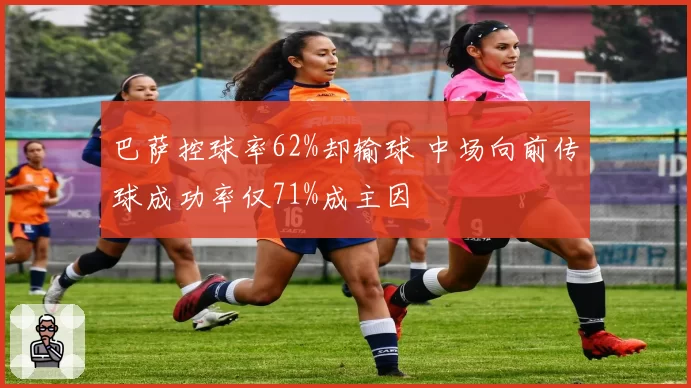 巴萨控球率62%却输球 中场向前传球成功率仅71%成主因