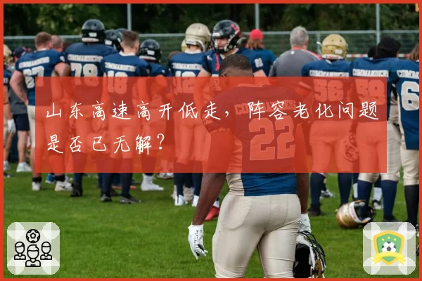 山东高速高开低走，阵容老化问题是否已无解？