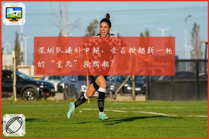 深圳队递补中超,会否掀起新一轮的“金元”抢购潮?