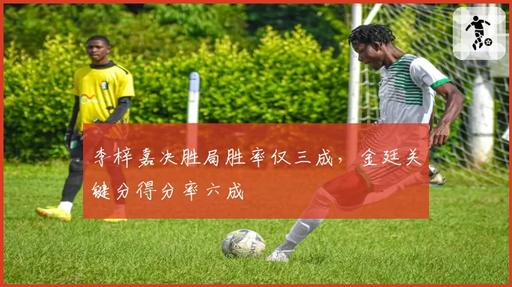 李梓嘉决胜局胜率仅三成,金廷关键分得分率六成