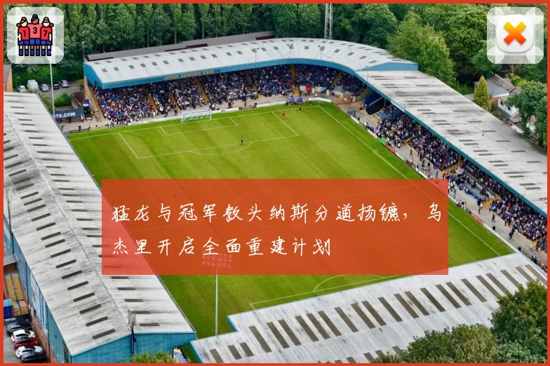 猛龙与冠军教头纳斯分道扬镳,乌杰里开启全面重建计划