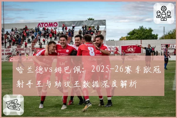 哈兰德vs姆巴佩：2025-26赛季欧冠射手王与助攻王数据深度解析