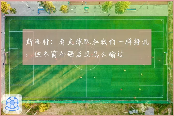斯洛特:有支球队和我们一样挣扎,但冬窗补强后没怎么输过