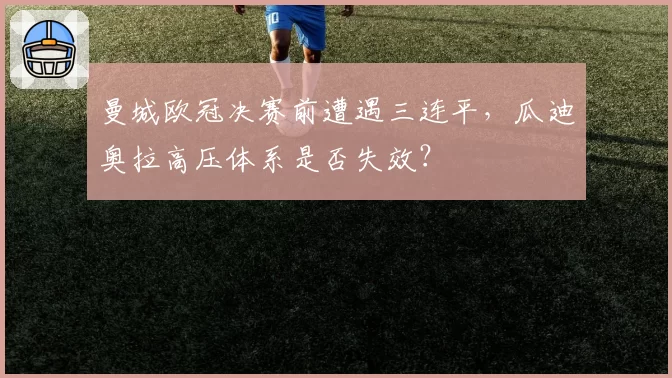 曼城欧冠决赛前遭遇三连平，瓜迪奥拉高压体系是否失效？