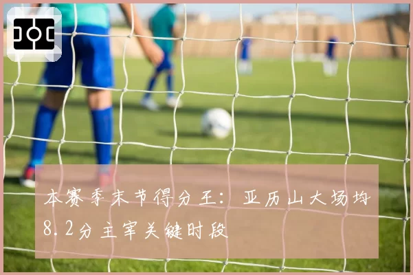 本赛季末节得分王:亚历山大场均8.2分主宰关键时段