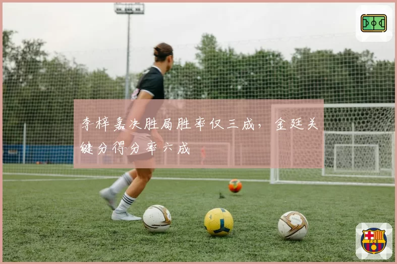 李梓嘉决胜局胜率仅三成,金廷关键分得分率六成