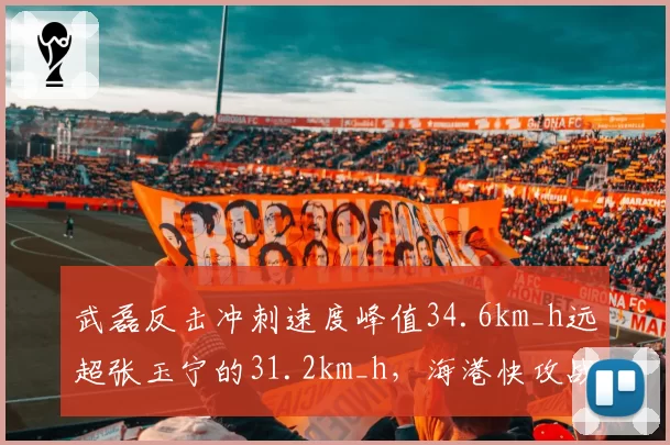 武磊反击冲刺速度峰值34.6km_h远超张玉宁的31.2km_h，海港快攻战术撕破国安防线关键