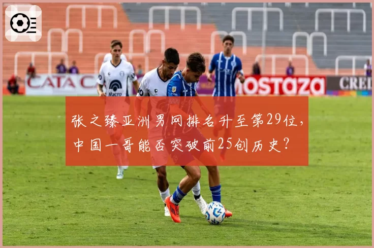 张之臻亚洲男网排名升至第29位,中国一哥能否突破前25创历史?