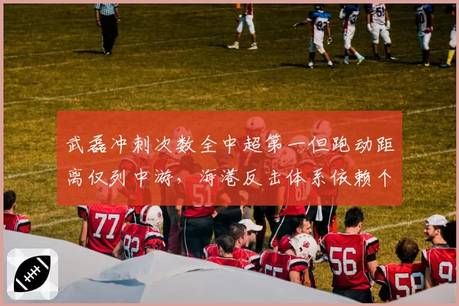 武磊冲刺次数全中超第一但跑动距离仅列中游，海港反击体系依赖个人爆发？