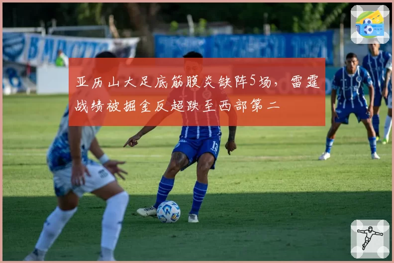 亚历山大足底筋膜炎缺阵5场，雷霆战绩被掘金反超跌至西部第二