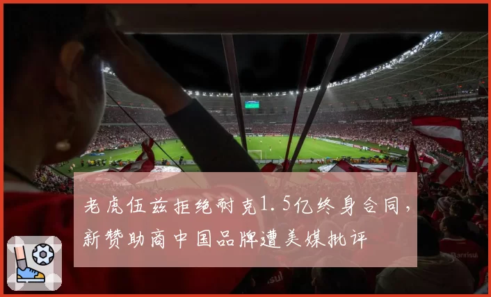 老虎伍兹拒绝耐克1.5亿终身合同，新赞助商中国品牌遭美媒批评