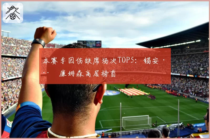 本赛季因伤缺席场次TOP5：锡安·威廉姆森高居榜首