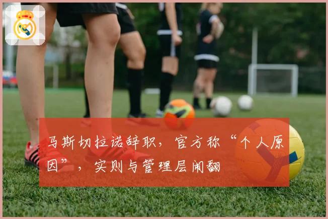 马斯切拉诺辞职，官方称“个人原因”，实则与管理层闹翻