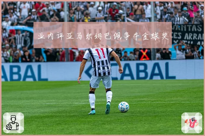 业内评亚马尔姆巴佩争夺金球奖