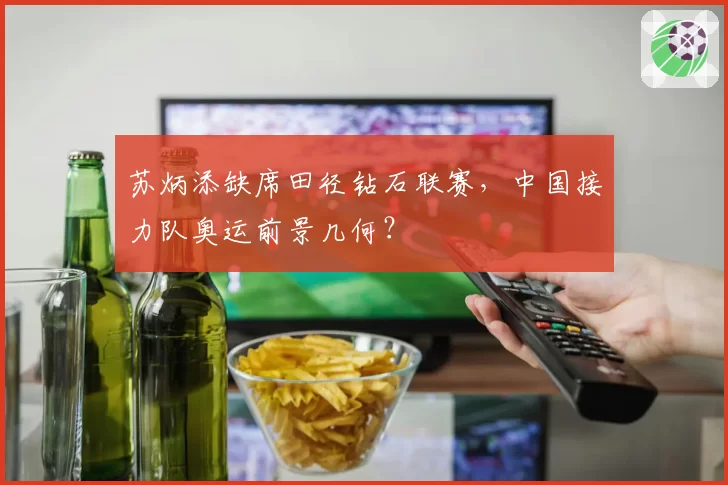 苏炳添缺席田径钻石联赛，中国接力队奥运前景几何？