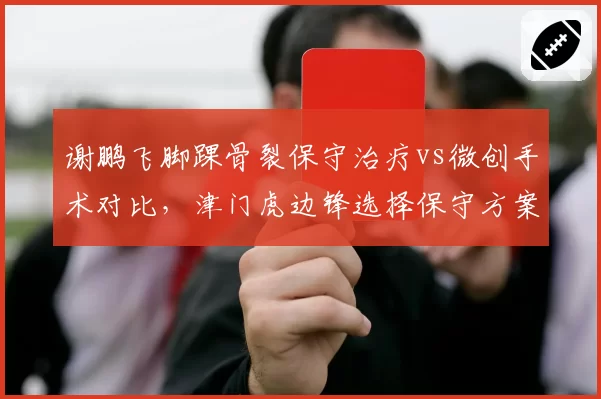 谢鹏飞脚踝骨裂保守治疗vs微创手术对比,津门虎边锋选择保守方案力争10月前复出