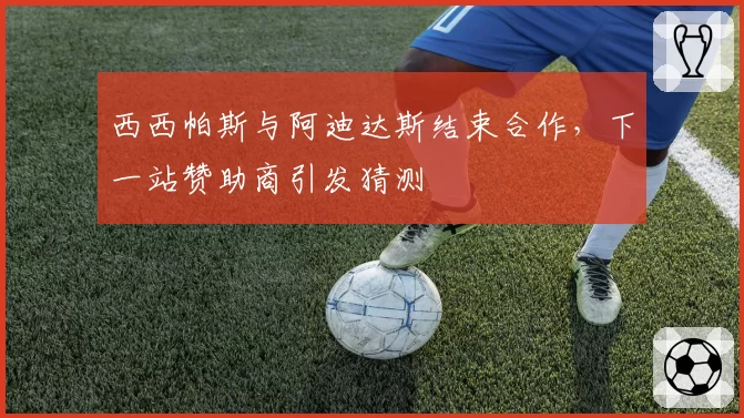 西西帕斯与阿迪达斯结束合作，下一站赞助商引发猜测